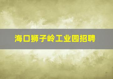 海口狮子岭工业园招聘