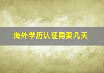 海外学历认证需要几天