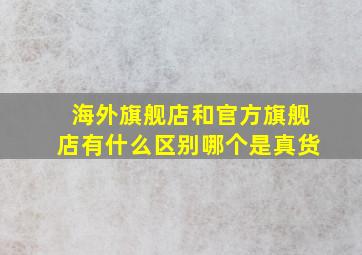 海外旗舰店和官方旗舰店有什么区别哪个是真货