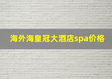 海外海皇冠大酒店spa价格