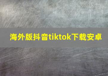 海外版抖音tiktok下载安卓