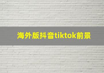 海外版抖音tiktok前景