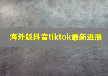 海外版抖音tiktok最新进展