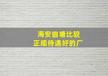 海安曲塘比较正规待遇好的厂