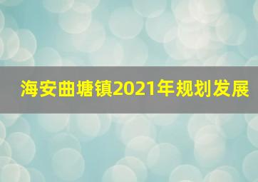 海安曲塘镇2021年规划发展