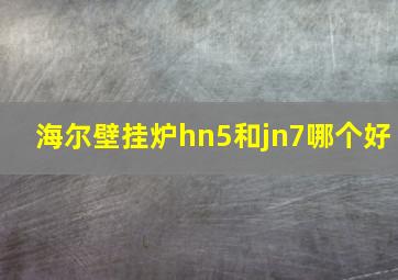 海尔壁挂炉hn5和jn7哪个好