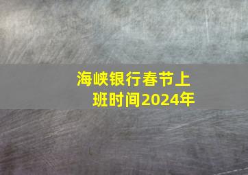 海峡银行春节上班时间2024年