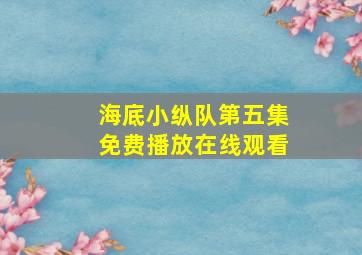 海底小纵队第五集免费播放在线观看