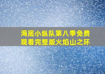 海底小纵队第八季免费观看完整版火焰山之环