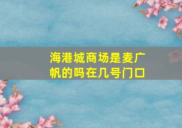 海港城商场是麦广帆的吗在几号门口