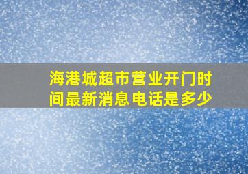 海港城超市营业开门时间最新消息电话是多少