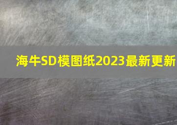 海牛SD模图纸2023最新更新