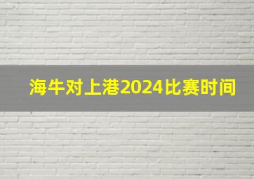 海牛对上港2024比赛时间