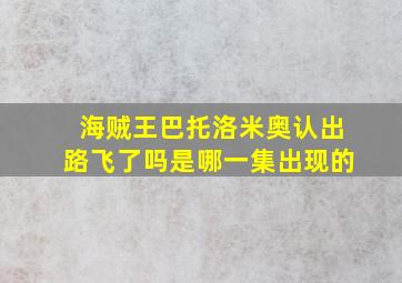 海贼王巴托洛米奥认出路飞了吗是哪一集出现的