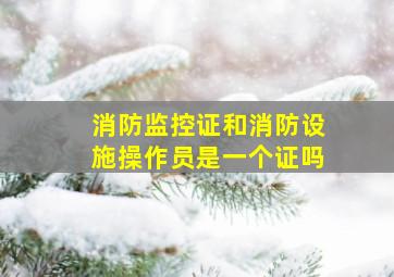 消防监控证和消防设施操作员是一个证吗