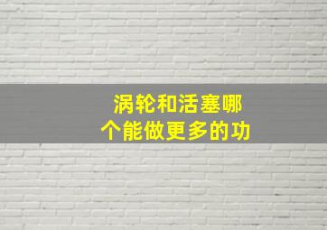 涡轮和活塞哪个能做更多的功