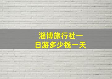 淄博旅行社一日游多少钱一天