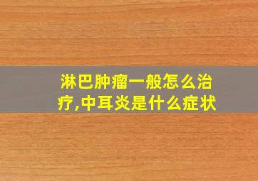 淋巴肿瘤一般怎么治疗,中耳炎是什么症状