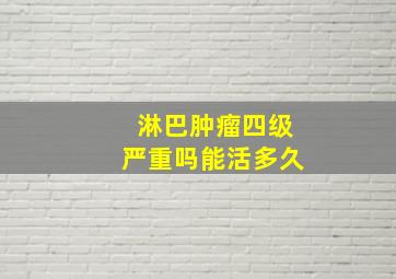 淋巴肿瘤四级严重吗能活多久