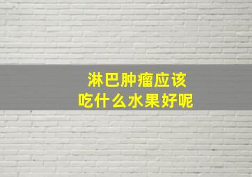 淋巴肿瘤应该吃什么水果好呢