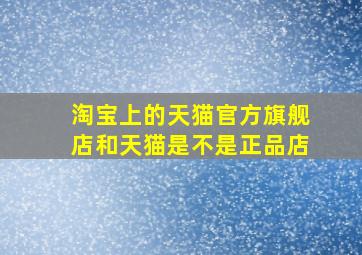 淘宝上的天猫官方旗舰店和天猫是不是正品店