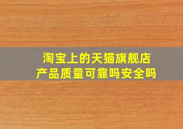 淘宝上的天猫旗舰店产品质量可靠吗安全吗