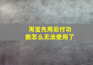 淘宝先用后付功能怎么无法使用了