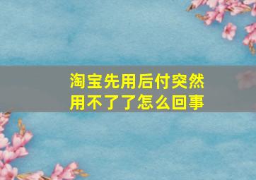 淘宝先用后付突然用不了了怎么回事