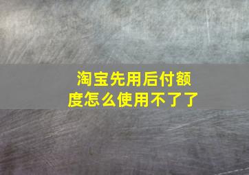 淘宝先用后付额度怎么使用不了了