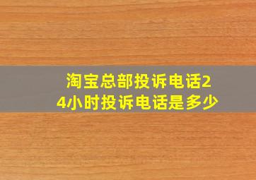 淘宝总部投诉电话24小时投诉电话是多少