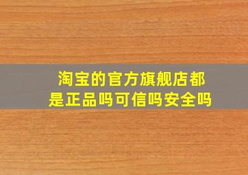 淘宝的官方旗舰店都是正品吗可信吗安全吗