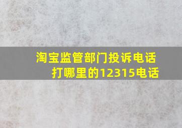 淘宝监管部门投诉电话打哪里的12315电话