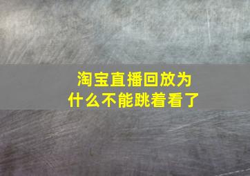 淘宝直播回放为什么不能跳着看了