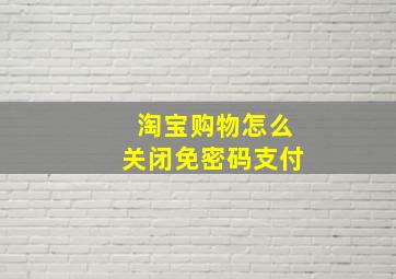 淘宝购物怎么关闭免密码支付