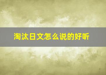 淘汰日文怎么说的好听