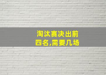 淘汰赛决出前四名,需要几场