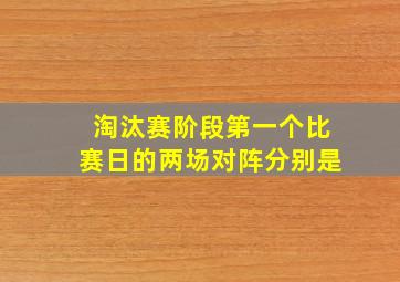 淘汰赛阶段第一个比赛日的两场对阵分别是