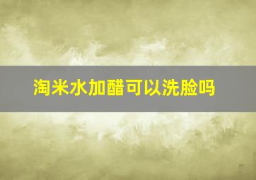 淘米水加醋可以洗脸吗