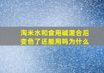 淘米水和食用碱混合后变色了还能用吗为什么