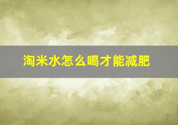 淘米水怎么喝才能减肥