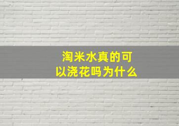 淘米水真的可以浇花吗为什么