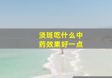 淡斑吃什么中药效果好一点