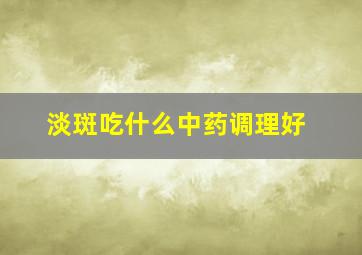 淡斑吃什么中药调理好