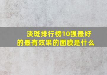 淡斑排行榜10强最好的最有效果的面膜是什么