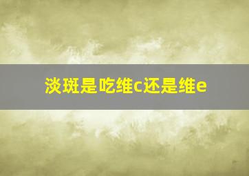 淡斑是吃维c还是维e