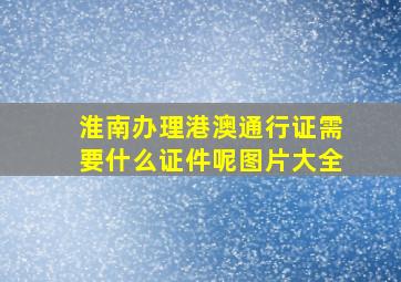 淮南办理港澳通行证需要什么证件呢图片大全