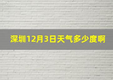 深圳12月3日天气多少度啊