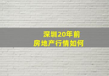 深圳20年前房地产行情如何