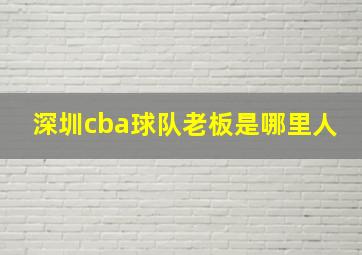 深圳cba球队老板是哪里人