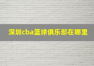 深圳cba篮球俱乐部在哪里